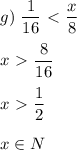 \displaystyle g)\,\,\frac{1}{16}\ \textless \ \frac{x}{8}\\\\x\ \textgreater \ \frac{8}{16}\\\\x\ \textgreater \ \frac{1}2\\\\x\in N
