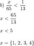 \displaystyle b)&\,\,\frac{x}{65}\ \textless \ \frac{1}{13}\\\\x\ \textless \ \frac{65}{13}\\\\x\ \textless \ 5\\\\x= \{1,\,2,\,3,\,4\}