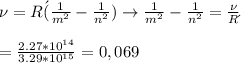 \nu= R\acute ( \frac{1}{m^2}- \frac{1}{n^2})\rightarrow \frac{1}{m^2}- \frac{1}{n^2}= \frac{\nu}{R\acute{}} \\\\ = \frac{2.27*10^{14}}{3.29*10^{15}} =0,069