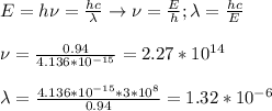 E=h\nu= \frac{hc}{\lambda} \rightarrow \nu= \frac{E}{h};\lambda= \frac{hc}{E}\\\\ \nu= \frac{0.94}{4.136*10^{-15}} =2.27*10^{14}\\\\\lambda= \frac{4.136*10^{-15}*3*10^8}{0.94} =1.32*10^{-6}