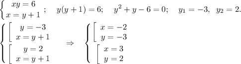 \displaystyle \left \{ {{{xy}={6} } \atop {x=y+1}} \right.;\;\;\;\; y(y+1)=6;\;\;\;\; y^2+y-6=0; \;\;\;\; y_1=-3,\;\;y_2=2.\\\\\left \{ {{\left[\begin{array}{ccc}y=-3\\x=y+1\end{array}\right } \atop {\left[\begin{array}{ccc}y=2\\x=y+1\end{array}\right }} \right. \;\;\; \Rightarrow \;\;\; \left \{ {{\left[\begin{array}{ccc}x=-2\\y=-3\end{array}\right } \atop {\left[\begin{array}{ccc}x=3\\y=2\end{array}\right }} \right.