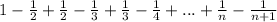 1-\frac{1}{2}+\frac{1}{2}-\frac{1}{3}+\frac{1}{3}-\frac{1}{4}+...+\frac{1}{n}-\frac{1}{n+1}