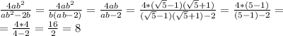 \frac{4ab^2}{ab^2-2b} = \frac{4ab^2}{b(ab-2)} = \frac{4ab}{ab-2} = \frac{4*( \sqrt{5} -1)( \sqrt{5} +1)}{(\sqrt{5} -1)( \sqrt{5} +1)-2} = \frac{4*(5-1)}{(5-1)-2} = \\ &#10;= \frac{4*4}{4-2} =\frac{16}{2} =8