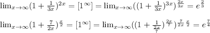 \lim_{x\to \infty} (1+ \frac{1}{3x} ) ^{2x} =[1 ^{\infty} ]=\lim_{x\to \infty} ((1+ \frac{1}{3x} ) ^{3x} )^{ \frac{2x}{3x} } =e ^{ \frac{2}{3} } \\ \\ \lim_{x\to \infty} (1+ \frac{7}{2x} ) ^{ \frac{x}{2} }=[1 ^{\infty} ]= \lim_{x\to \infty} ((1+ \frac{1}{ \frac{2x}{7} } ) ^{ \frac{2x}{7} }) ^{ \frac{7}{2x} } ^{ \frac{x}{2} }=e ^{ \frac{7}{4} }