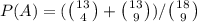 P(A) = (\big({{13} \atop {4}}\big) +\big({{13} \atop {9}}\big))/\big({{18} \atop {9}}\big)