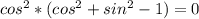 cos^{2}*(cos^{2} + sin^{2} - 1) = 0&#10;