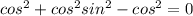 cos^{2} + cos^{2}sin^{2} - cos^{2} = 0