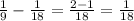 \frac{1}{9} - \frac{1}{18} = \frac{2-1}{18}= \frac{1}{18}