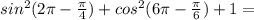 sin^2 (2\pi-\frac{\pi}{4})+cos^2 (6\pi-\frac{\pi}{6})+1=