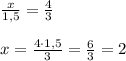 \frac{x}{1,5} = \frac{4}{3} \\\\x=\frac{4\cdot 1,5}{3}=\frac{6}{3}=2