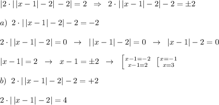 |2\cdot |\, |x-1|-2|\, -2|=2\; \; \Rightarrow \; \; 2\cdot |\, |x-1|-2|-2=\pm 2\\\\a)\; \; 2\cdot |\, |x-1|-2|-2=-2\\\\2\cdot |\, |x-1|-2|=0\; \; \to\; \; |\, |x-1|-2|=0\; \; \to \; \; |x-1|-2=0\\\\|x-1|=2\; \; \to \ \; x-1=\pm 2\; \; \to \; \; \left [ {{x-1=-2} \atop {x-1=2}} \right. \; \left [ {{x=-1} \atop {x=3}} \right. \\\\b)\; \; 2\cdot |\, |x-1|-2|-2=+2\\\\2\cdot |\, |x-1|-2|=4