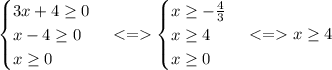 \begin{cases}3x+4\geq0\\x-4\geq0\\x\geq0\end{cases}\begin{cases}x\geq-\frac{4}{3}\\x\geq4\\x\geq0\end{cases}x\geq4