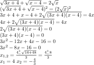 \sqrt{3x+4}+\sqrt{x-4}=2\sqrt x\\(\sqrt{3x+4}+\sqrt{x-4})^2=(2\sqrt x)^2\\3x+4+x-4+2\sqrt{(3x+4)(x-4)}=4x\\4x+2\sqrt{(3x+4)(x-4)}=4x\\2\sqrt{(3x+4)(x-4)}=0\\(3x+4)(x-4)=0\\3x^2-12x+4x-16=0\\3x^2-8x-16=0\\x_{1,2}=\frac{4^+_-\sqrt{16+48}}{3}=\frac{4^+_-8}{3}\\x_1=4\ x_2=-\frac{4}{3}