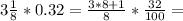 3 \frac{1}{8}*0.32=\frac{3*8+1}{8}*\frac{32}{100}=