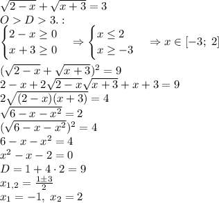 \sqrt{2-x}+\sqrt{x+3}=3\\OD3.:\\\begin{cases}2-x\geq0\\x+3\geq0\end{cases}\Rightarrow\begin{cases}x\leq2\\x\geq-3\end{cases}\Rightarrow x\in[-3;\;2]\\\\(\sqrt{2-x}+\sqrt{x+3})^2=9\\2-x+2\sqrt{2-x}\sqrt{x+3}+x+3=9\\2\sqrt{(2-x)(x+3)}=4\\\sqrt{6-x-x^2}=2\\(\sqrt{6-x-x^2})^2=4\\6-x-x^2=4\\x^2-x-2=0\\D=1+4\cdot2=9\\x_{1,2}=\frac{1\pm3}2\\x_1=-1,\;x_2=2