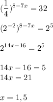 \displaystyle ( \frac{1}{4})^{8-7x}=32 \\ \\ (2^{-2})^{8-7x}=2^{5} \\ \\ 2^{14x-16}=2^{5} \\ \\ 14x-16=5 \\ 14x=21 \\ \\ x=1,5