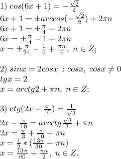 1)\; cos(6x+1)=-\frac{\sqrt2}{2}\\6x+1=\pm arccos(-\frac{\sqrt2}{2})+2\pi n\\6x+1=\pm\frac{\pi}{4}+2\pi n\\6x=\pm\frac{\pi}{4}-1+2\pi n\\x=\pm\frac{\pi}{24}-\frac{1}{6}+\frac{\pi n}{6}, \; n\in Z; \\\\2)\; sinx=2cosx|:cosx, \; cosx \neq 0\\tgx=2\\x=arctg2+\pi n, \; n\in Z;\\\\3)\; ctg(2x-\frac{\pi}{10})=\frac{1}{\sqrt3}\\2x-\frac{\pi}{10}=arcctg\frac{\sqrt3}{3}+\pi n\\2x=\frac{\pi}{3}+\frac{\pi}{10}+\pi n\\x=\frac{1}{2}*(\frac{13\pi}{30}+\pi n)\\x=\frac{13\pi}{60}+\frac{\pi n}{2}, \; n\in Z.