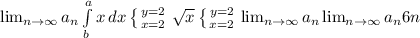 \lim_{n \to \infty} a_n \int\limits^a_b {x} \, dx \left \{ {{y=2} \atop {x=2}} \right. \sqrt{x} \left \{ {{y=2} \atop {x=2}} \right. \lim_{n \to \infty} a_n \lim_{n \to \infty} a_n 6n