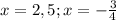 x=2,5; x=-\frac{3}{4}