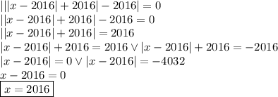 |||x-2016|+2016|-2016|=0 \\&#10;||x-2016|+2016|-2016=0\\&#10;||x-2016|+2016|=2016\\&#10;|x-2016|+2016=2016 \vee |x-2016|+2016=-2016\\&#10;|x-2016|=0 \vee |x-2016|=-4032\\&#10;x-2016=0\\&#10;\boxed{x=2016}