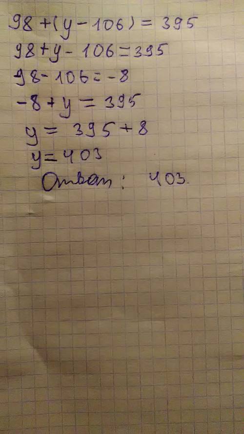 Решите уравнения: 98 + (y - 106) =395