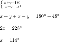 \left \{ {x+ y= 180{^\circ}} \atop {x-y=48{^\circ}}} \right. \\\\x+y+x-y= 180{^\circ}+ 48{^\circ}\\\\2x= 228{^\circ}\\\\x= 114{^\circ}\\ \\