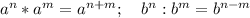 a^n*a^m=a^{n+m}; \quad b^n:b^m=b^{n-m}