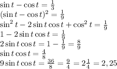 \sin t-\cos t=\frac13\\(\sin t-\cos t)^2=\frac19\\\sin^2t-2\sin t\cos t+\cos^2t=\frac19\\1-2\sin t\cos t=\frac19\\2\sin t\cos t=1-\frac19=\frac89\\\sin t\cos t=\frac48\\9\sin t\cos t=\frac{36}8=\frac94=2\frac14=2,25