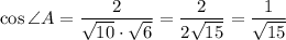 \cos\angle A= \dfrac{2}{ \sqrt{10}\cdot \sqrt{6} } = \dfrac{2}{2 \sqrt{15} } = \dfrac{1}{ \sqrt{15} }