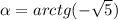 \alpha =arctg(- \sqrt{5})