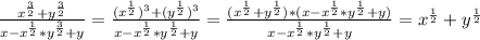 \frac{ x^{ \frac{3}{2} }+ y^{ \frac{3}{2} } }{x- x^{ \frac{1}{2} }* y^{ \frac{3}{2} } +y } = \frac{( x^{ \frac{1}{2} } ) ^{3}+( y^{ \frac{1}{2} } ) ^{3} }{x- x^{ \frac{1}{2} }* y^{ \frac{1}{2} } +y } = \frac{( x^{ \frac{1}{2} }+ y^{ \frac{1}{2} } )*(x- x^{ \frac{1}{2} }* y^{ \frac{1}{2} } +y )}{x- x^{ \frac{1}{2} } * y^{ \frac{1}{2} }+ y} = x^{ \frac{1}{2} } + y^{ \frac{1}{2} }