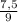 \frac{7,5}{9}