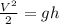 \frac{V ^{2} }{2} =gh