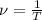 \nu= \frac{1}{T}