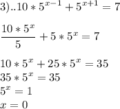 \displaystyle 3)..10*5^{x-1}+5^{x+1}=7 \\ \\ \frac{10*5^{x}}{5}+5*5^{x}=7 \\ \\ 10*5^{x}+25*5^{x}=35 \\ 35*5^{x}=35 \\ 5^{x}=1 \\ x=0