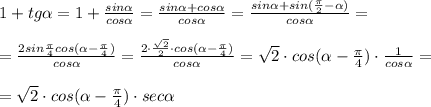 1+tg \alpha =1+\frac{sin \alpha }{cos \alpha }=\frac{sin \alpha +cos \alpha }{cos \alpha }=\frac{sin \alpha +sin(\frac{\pi}{2}- \alpha )}{cos \alpha }=\\\\=\frac{2sin\frac{\pi}{4}\cdiot cos( \alpha -\frac{\pi}{4})}{cos \alpha }=\frac{2\cdot \frac{\sqrt2}{2}\cdot cos( \alpha -\frac{\pi}{4})}{cos \alpha }=\sqrt2\cdot cos( \alpha -\frac{\pi}{4})\cdot \frac{1}{cos \alpha }=\\\\=\sqrt2\cdot cos( \alpha -\frac{\pi}{4})\cdot sec \alpha