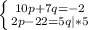 \left \{ {{10p +7q = -2} \atop {2p - 22 = 5q |*5}} \right. \\