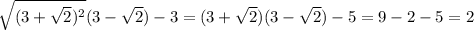 \sqrt{(3+ \sqrt{2})^2 } (3- \sqrt{2} )-3=(3+ \sqrt{2} )(3- \sqrt{2})-5=9-2-5=2