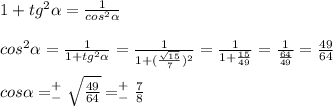 1+tg^2\alpha =\frac{1}{cos^2\alpha} \\ \\ cos^2\alpha =\frac{1}{1+tg^2\alpha } =\frac{1}{1+(\frac{\sqrt{15} }{7})^2 } =\frac{1}{1+\frac{15}{49} }=\frac{1}{\frac{64}{49} } =\frac{49}{64} \\ \\ cos\alpha =^+_-\sqrt{\frac{49}{64}} =^+_-\frac{7}{8}