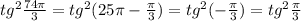 tg^{2} \frac{74 \pi }{3} =tg^{2} (25 \pi -\frac{\pi }{3} )=tg^{2} ( -\frac{\pi }{3} )=tg^{2} \frac{\pi }{3}