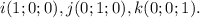 i(1;0;0), j(0;1;0), k(0;0;1).