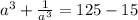 a^3+ \frac{1}{a^3} =125-15