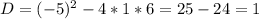 D=(-5)^{2}-4*1*6=25-24=1