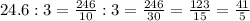 24.6 : 3 = \frac{246}{10}:3=\frac{246}{30}=\frac{123}{15}=\frac{41}{5}