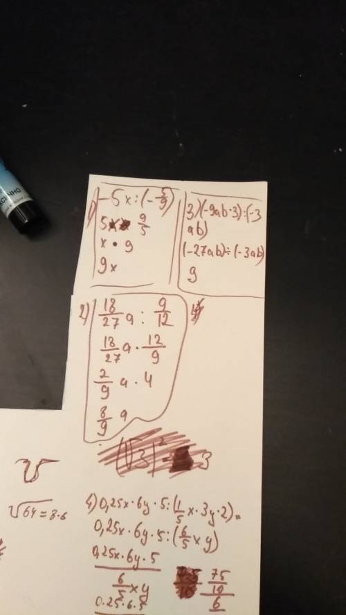 Выполните деление: 1) -5x: (-5/9); 2) 18/27a: 9/12; 3) (-9ab^3): (-3ab); 4) 0,25x^6y^5: (1/5x^3y^2).