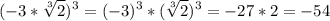 \displaystyle (-3* \sqrt[3]{2})^{3}=(-3)^{3}*( \sqrt[3]{2})^{3}=-27*2=-54