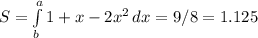 S= \int\limits^a_b {1+x-2x^2} \, dx= 9/8= 1.125