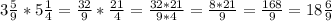 3 \frac{5}{9} * 5 \frac{1}{4} = \frac{32}{9} * \frac{21}{4} = \frac{32*21}{9*4}= \frac{8*21}{9} = \frac{168}{9} = 18\frac{6}{9}