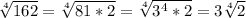 \sqrt[4]{162}= \sqrt[4]{81*2}= \sqrt[4]{ 3^{4}*2 }=3 \sqrt[4]{2}