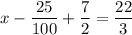 \displaystyle x- \frac{25}{100}+ \frac{7}{2} = \frac{22}{3}